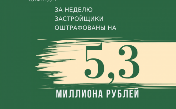 Главгосстройнадзор на этой неделе оштрафовал застройщиков на 5,3 млн. рублей