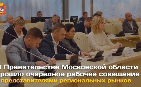 В Правительстве Московской области прошло очередное рабочее совещание с представителями региональных рынков 