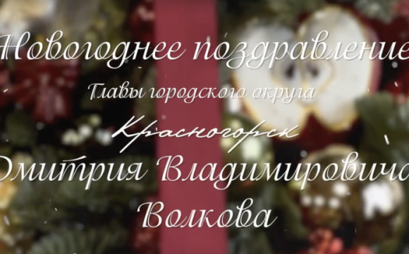 Дмитрий Волков поздравил красногорцев с наступающим Новым годом и светлым праздником Рождества Христова