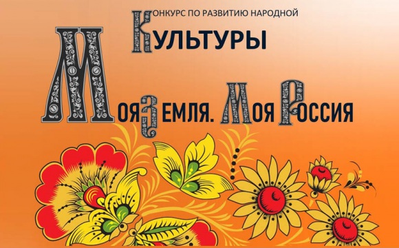 Продолжается творческий конкурс по развитию народной культуры «Моя земля. Моя Россия»