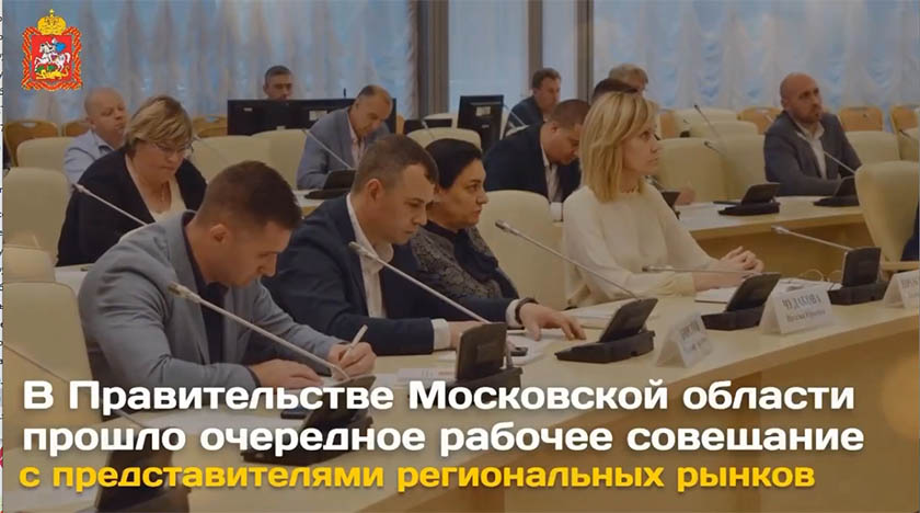 В Правительстве Московской области прошло очередное рабочее совещание с представителями региональных рынков 