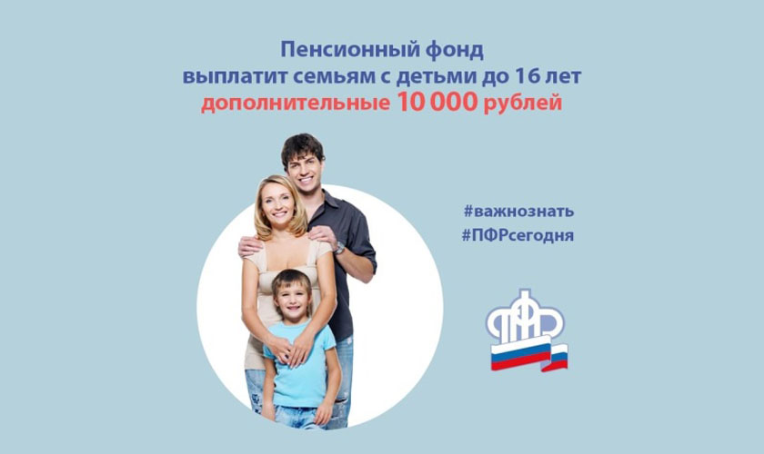 Пенсионный фонд в июле осуществит дополнительные выплаты  10 000 рублей семьям с детьми до 16 лет