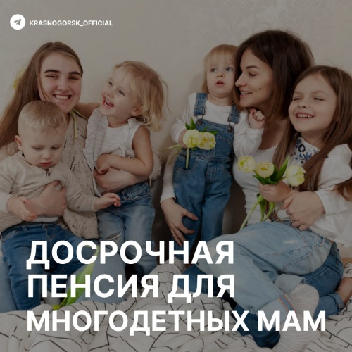 Многодетные матери в Красногорске имеют право выйти на пенсию раньше установленного законом возраста